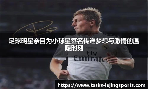 足球明星亲自为小球星签名传递梦想与激情的温暖时刻